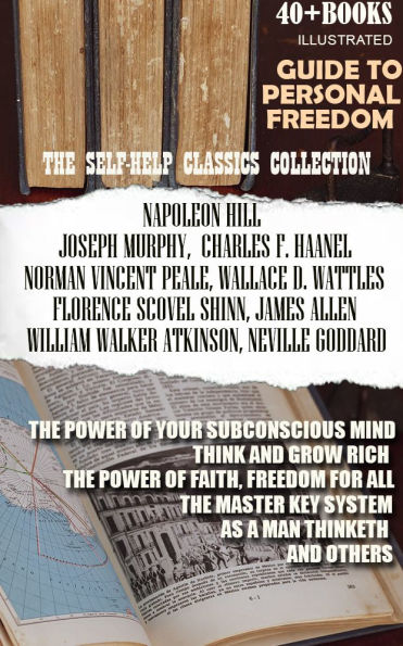 The Self-Help Classics Collection. Guide to Personal Freedom (40+ books). Illustrated: The Power of Your Subconscious Mind, Think and Grow Rich, The Power of Faith, Freedom For All, The Master Key System, As A Man Thinketh and ?thers
