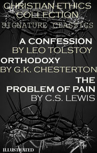 Title: Christian Ethics Collection: Signature Classics. Illustrated: A Confession by Leo Tolstoy, Orthodoxy by G.K. Chesterton, The Problem of Pain by C.S. Lewis, Author: Leo Tolstoy