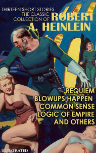 Title: The Classic collection of Robert A. Heinlein. Thirteen Short Stories. Illustrated: Requiem, Blowups Happen, Common Sense, Logic of Empire and others, Author: Robert A. Heinlein