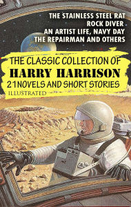 Title: The Classic Collection of Harry Harrison. 21 Novels and Short stories. Illustrated: The Stainless Steel Rat, Rock Diver, An Artist Life, Navy Day, The Repairman and others, Author: Harry Harrison