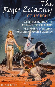 Title: The Roger Zelazny Collection. Illustrated: A Rose for Ecclesiastes, A Thing of Terrible Beauty, The Stainless Steel Leech, Mr. Fuller's Revolt, Horseman!, Author: Roger Zelazny