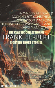 Title: The Classic collection of Frank Herbert. Eighteen Short Stories. Illustrated: A Matter of Traces, Looking for Something?, Operation Syndrome, The Gone Dogs, Packrat Planet and many others, Author: Frank Herbert