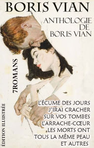 Title: Anthologie de Boris Vian. 7 Romans. Édition illustrée: L'Écume des jours, J'irai cracher sur vos tombes, L'Arrache-cour, Les morts ont tous la même peau, et autres, Author: Boris Vian