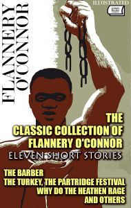 Title: The Classic Collection of Flannery O'Connor. Eleven Short Stories. Illustrated: The Barber, The Turkey, The Partridge Festival, Why Do the Heathen Rage and others, Author: Flannery O'Connor