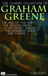 Title: The Classic Collection of Graham Greene (13 Books). Illustrated: The End of the Party, The Second Death, A Day Saved, Jubilee, The Basement Room and Others, Author: Graham Greene