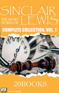 Title: The Short Stories of Sinclair Lewis: Complete Collection, Vol. 1 - Illustrated ( 20 Books ), Author: Sinclair Lewis