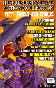 Title: The Premium Science Fiction Collection. Fifty Novels and Stories. Illustrated: Searchlight by Robert A. Heinlein, Reverie by Arthur C. Clarke, Super-Neutron by Isaac Asimov, Zero Hour by Ray Bradbury, A Rose for Ecclesiastes by Roger Zelazny and Others, Author: Robert A. Heinlein