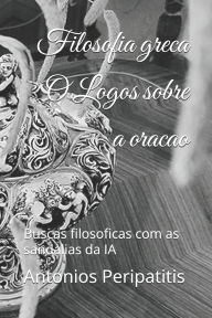 Title: Filosofia greca O Logos sobre a oracao: Buscas filosoficas com as sandalias da IA, Author: Antonios Peripatitis