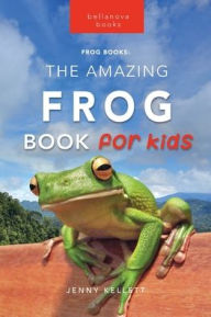 Title: Frogs The Amazing Frog Book for Kids: 100+ Amazing Frog Facts, Photos, Quiz + More, Author: Jenny Kellett