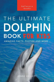 Title: Dolphins The Ultimate Dolphin Book for Kids: 100+ Amazing Dolphin Facts, Photos, Quiz + More, Author: Jenny Kellett