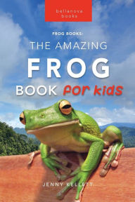 Title: Frogs: The Amazing Frog Book for Kids:100+ Frog Facts, Photos, Quiz & More, Author: Jenny Kellett