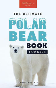 Title: Polar Bears The Ultimate Polar Bear Book for Kids: 100+ Polar Bear Facts, Photos, Quiz & More, Author: Jenny Kellett