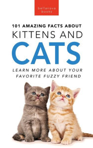 Title: 101 Amazing Facts About Kittens and Cats: Learn More About Your Favorite Fuzzy Friend, Author: Jenny Kellett