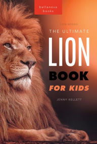 Title: Lion Books The Ultimate Lion Book for Kids: 100+ Amazing Lion Facts, Photos, Quiz + More, Author: Jenny Kellett
