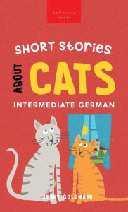 Title: Short Stories about Cats in Intermediate German: 15 Purr-fect Stories for German Learners (B1-B2 CEFR), Author: Jenny Goldmann