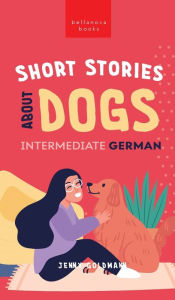 Title: Short Stories about Dogs in Intermediate German (B1-B2 CEFR): 13 Paw-some Short Stories for German Learners, Author: Jenny Goldmann