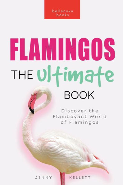 Flamingos: the Ultimate Book : Discover Flamboyant World of Flamingos