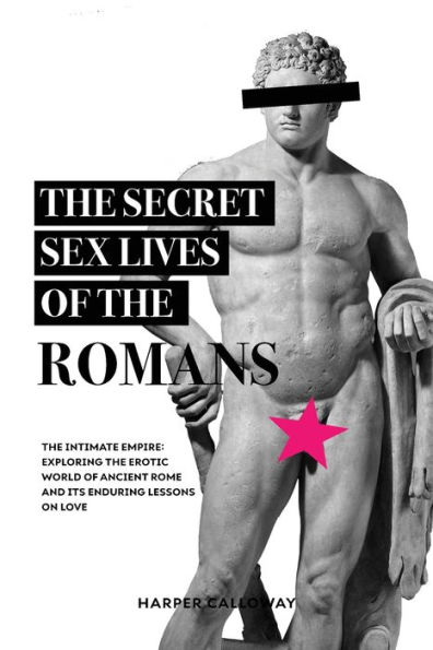 the Secret Sex Lives of Romans: Exploring Erotic World Ancient Rome and Its Enduring Lessons on Love