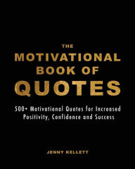 Title: The Motivational Book of Quotes: 500 Motivational Quotes for Increased Positivity, Confidence and Motivation, Author: Jenny Kellett