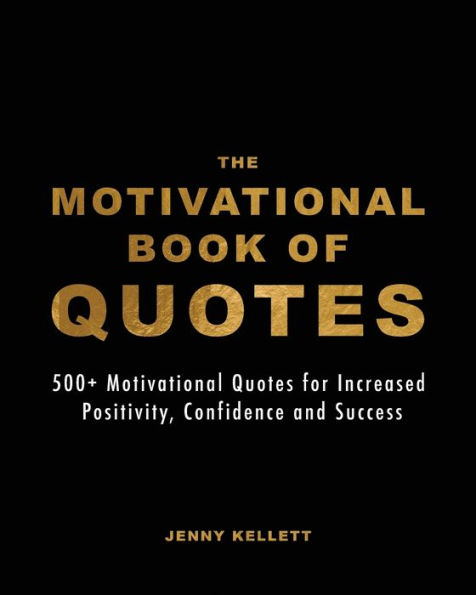 The Motivational Book of Quotes: 500 Motivational Quotes for Increased Positivity, Confidence and Motivation