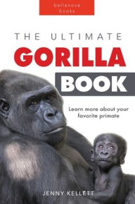 Title: Gorillas The Ultimate Gorilla Book for Kids: 100+ Amazing Gorilla Facts, Photos, Quiz + More, Author: Jenny Kellett