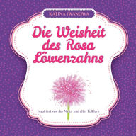 Title: Die Weisheit des Rosa Lï¿½wenzahns, Author: Katina Iwanowa