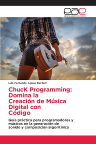 Title: ChucK Programming: Domina la Creaciï¿½n de Mï¿½sica Digital con Cï¿½digo, Author: Luis Fernando Aguas Bucheli