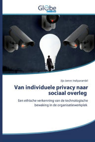Title: Van individuele privacy naar sociaal overleg, Author: Jijo James Indiparambil