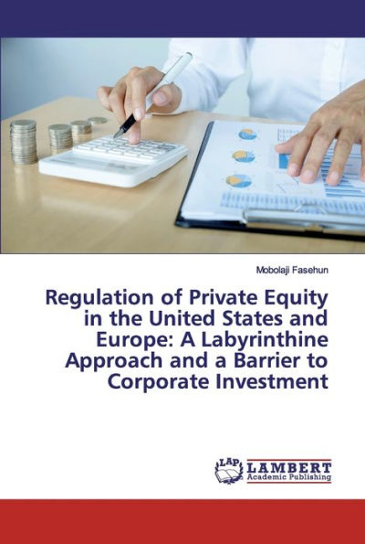 Regulation of Private Equity in the United States and Europe: A Labyrinthine Approach and a Barrier to Corporate Investment