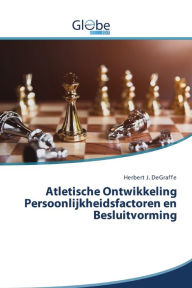 Title: Atletische Ontwikkeling Persoonlijkheidsfactoren en Besluitvorming, Author: Herbert J. DeGraffe