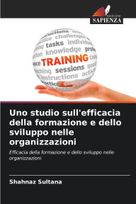 Title: Uno studio sull'efficacia della formazione e dello sviluppo nelle organizzazioni, Author: Shahnaz Sultana