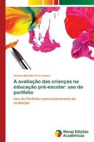 Title: A avaliação das crianças na educação pré-escolar: uso do portfolio, Author: Daniela Mafalda Pires Gaspar