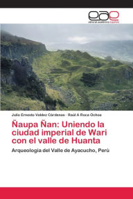 Title: Ñaupa Ñan: Uniendo la ciudad imperial de Wari con el valle de Huanta, Author: Julio Ernesto Valdez Cárdenas