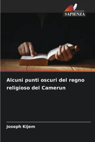 Title: Alcuni punti oscuri del regno religioso del Camerun, Author: Joseph Kijem