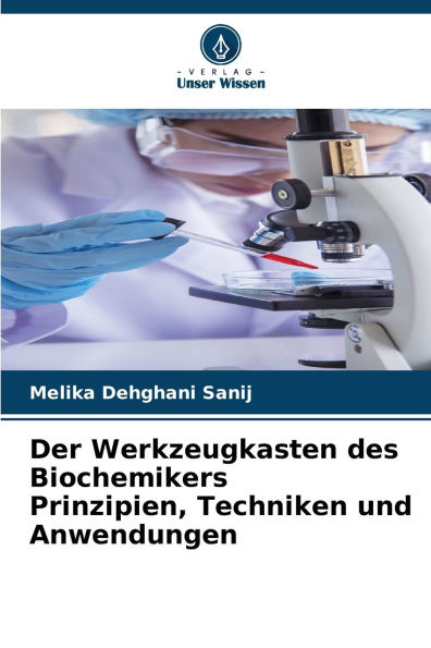 Der Werkzeugkasten des Biochemikers Prinzipien, Techniken und Anwendungen