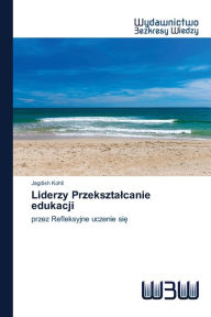 Title: Liderzy Przeksztalcanie edukacji, Author: Jagdish Kohli