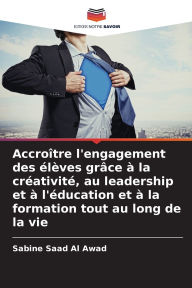 Title: Accroï¿½tre l'engagement des ï¿½lï¿½ves grï¿½ce ï¿½ la crï¿½ativitï¿½, au leadership et ï¿½ l'ï¿½ducation et ï¿½ la formation tout au long de la vie, Author: Sabine Saad Al Awad