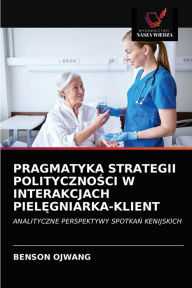 Title: PRAGMATYKA STRATEGII POLITYCZNOSCI W INTERAKCJACH PIELEGNIARKA-KLIENT, Author: BENSON OJWANG