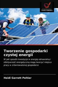 Title: Tworzenie gospodarki czystej energii, Author: Heidi Garrett Peltier