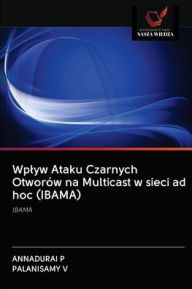 Title: Wplyw Ataku Czarnych Otworów na Multicast w sieci ad hoc (IBAMA), Author: ANNADURAI P