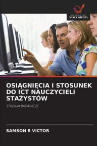 Title: OsiĄgniĘcia I Stosunek Do ICT Nauczycieli StaŻystï¿½w, Author: Samson R Victor