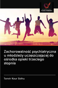 Title: Zachorowalnosc psychiatryczna u mlodziezy uczeszczajacej do osrodka opieki trzeciego stopnia, Author: TANVIR KAUR SIDHU