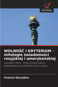 Title: WOLNOŚĆ I KRYTERIUM - mitologie świadomości rosyjskiej i amerykańskiej, Author: Victoria Skurydina