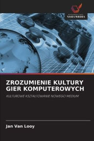 Title: Zrozumienie Kultury Gier Komputerowych, Author: Jan Van Looy