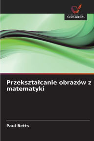 Title: Przeksztalcanie obrazów z matematyki, Author: Paul Betts