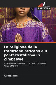 Title: La religione della tradizione africana e il pentecostalismo in Zimbabwe, Author: Kudzai Biri