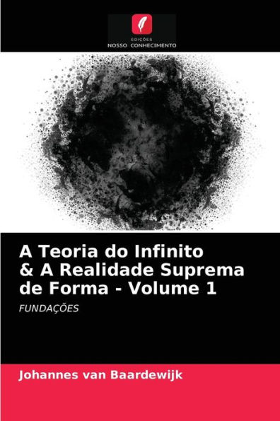 A Teoria do Infinito & A Realidade Suprema de Forma - Volume 1