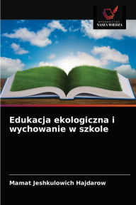 Title: Edukacja ekologiczna i wychowanie w szkole, Author: Mamat Jeshkulowich Hajdarow