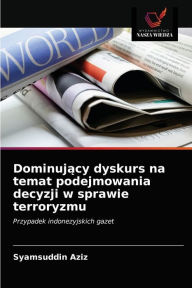 Title: Dominujacy dyskurs na temat podejmowania decyzji w sprawie terroryzmu, Author: Syamsuddin Aziz