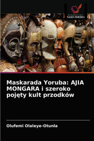 Title: Maskarada Yoruba: AJIA MONGARA i szeroko pojety kult przodków, Author: Olufemi Olaleye-Otunla